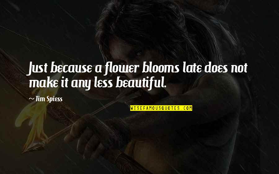 Flower Beautiful Quotes By Tim Spiess: Just because a flower blooms late does not