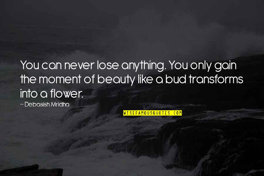 Flower Beauty Quotes By Debasish Mridha: You can never lose anything. You only gain