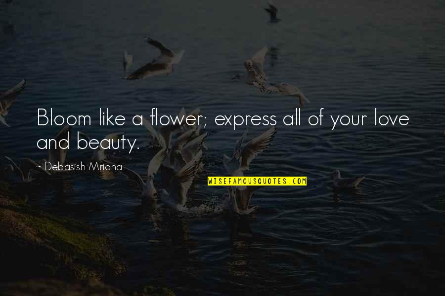 Flower Beauty Quotes By Debasish Mridha: Bloom like a flower; express all of your