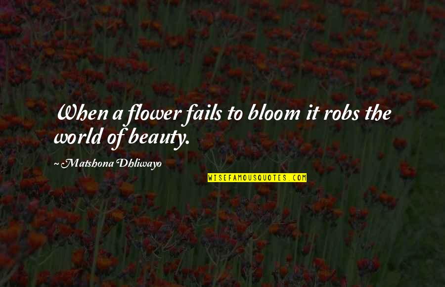 Flower Beauty Quotes By Matshona Dhliwayo: When a flower fails to bloom it robs