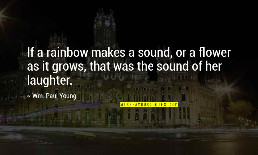 Flower Beauty Quotes By Wm. Paul Young: If a rainbow makes a sound, or a