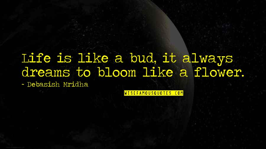 Flower Bloom Life Quotes By Debasish Mridha: Life is like a bud, it always dreams