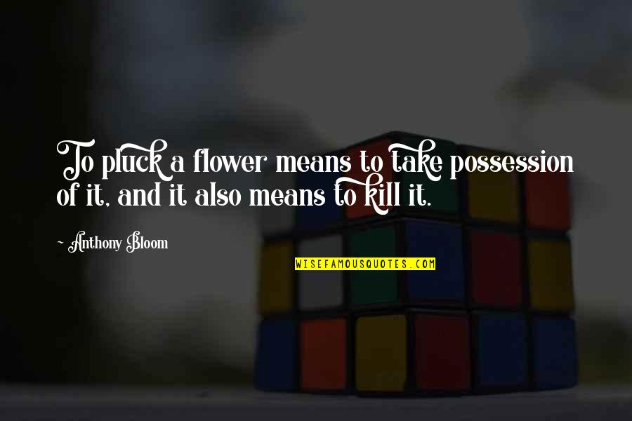 Flower Bloom Quotes By Anthony Bloom: To pluck a flower means to take possession