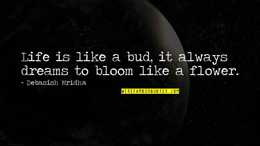 Flower Bloom Quotes By Debasish Mridha: Life is like a bud, it always dreams