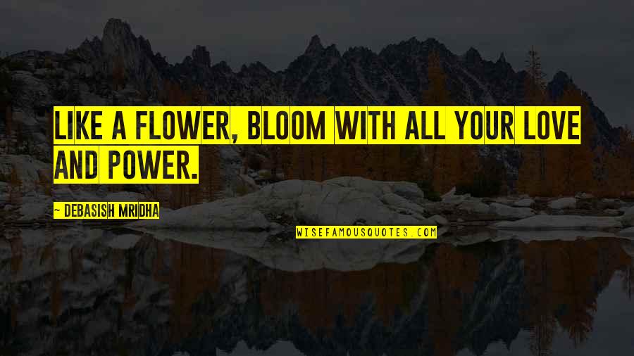 Flower Bloom Quotes By Debasish Mridha: Like a flower, bloom with all your love