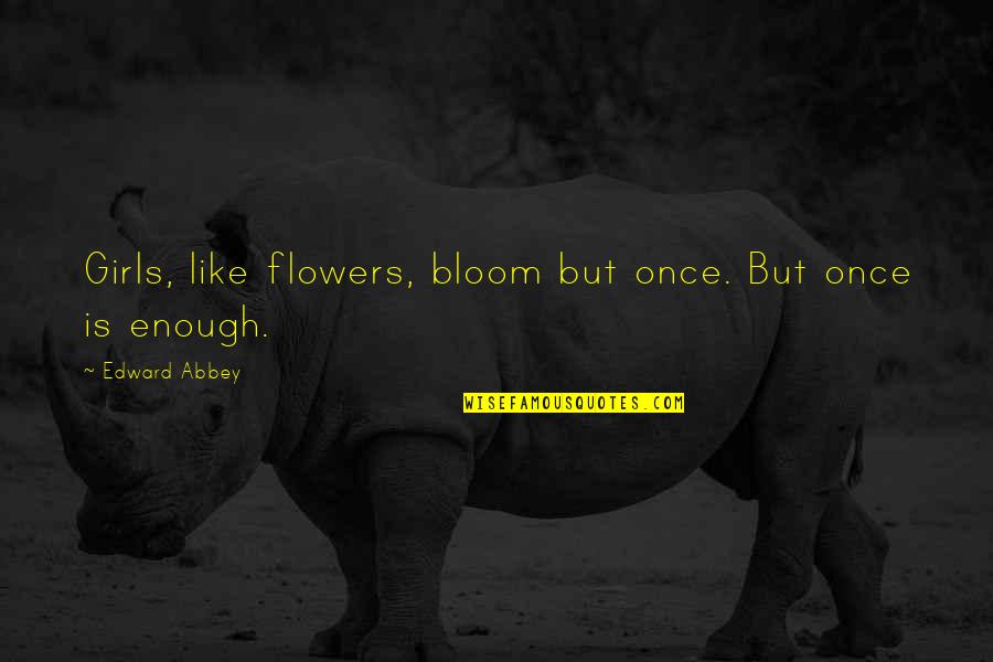 Flower Bloom Quotes By Edward Abbey: Girls, like flowers, bloom but once. But once