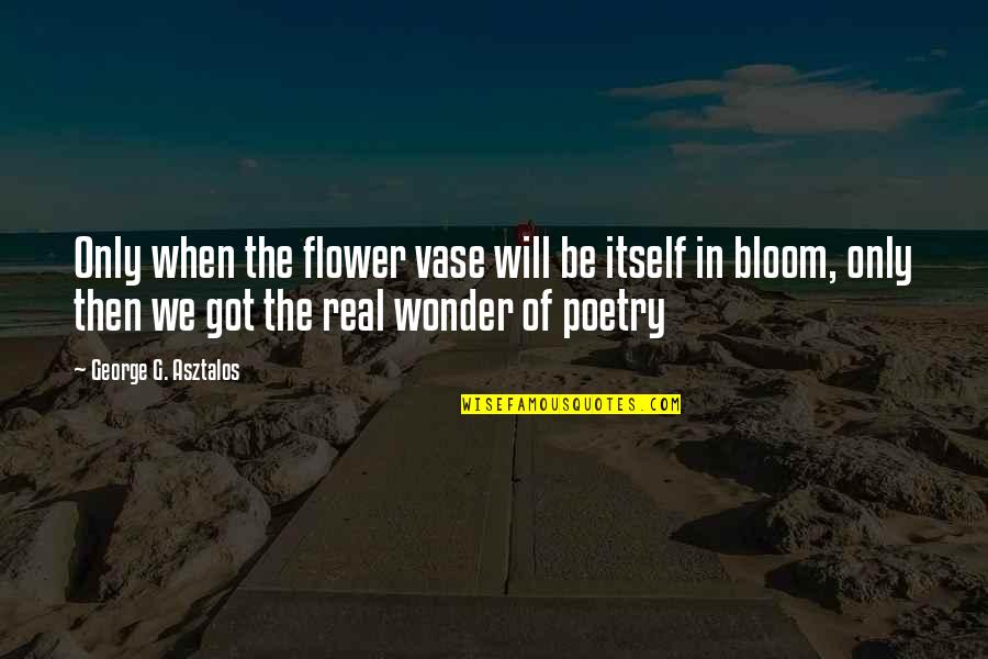 Flower Bloom Quotes By George G. Asztalos: Only when the flower vase will be itself