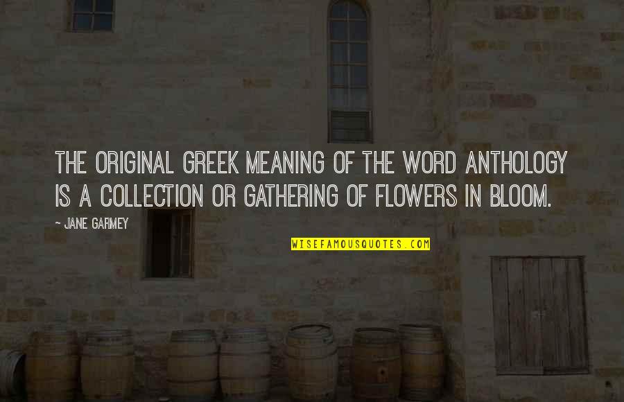 Flower Bloom Quotes By Jane Garmey: The original Greek meaning of the word anthology
