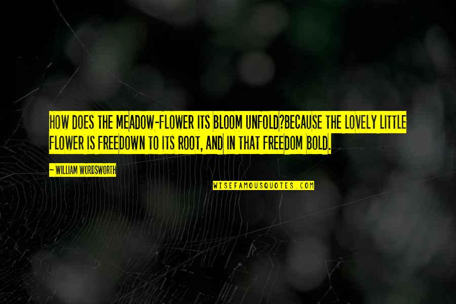 Flower Bloom Quotes By William Wordsworth: How does the meadow-flower its bloom unfold?Because the