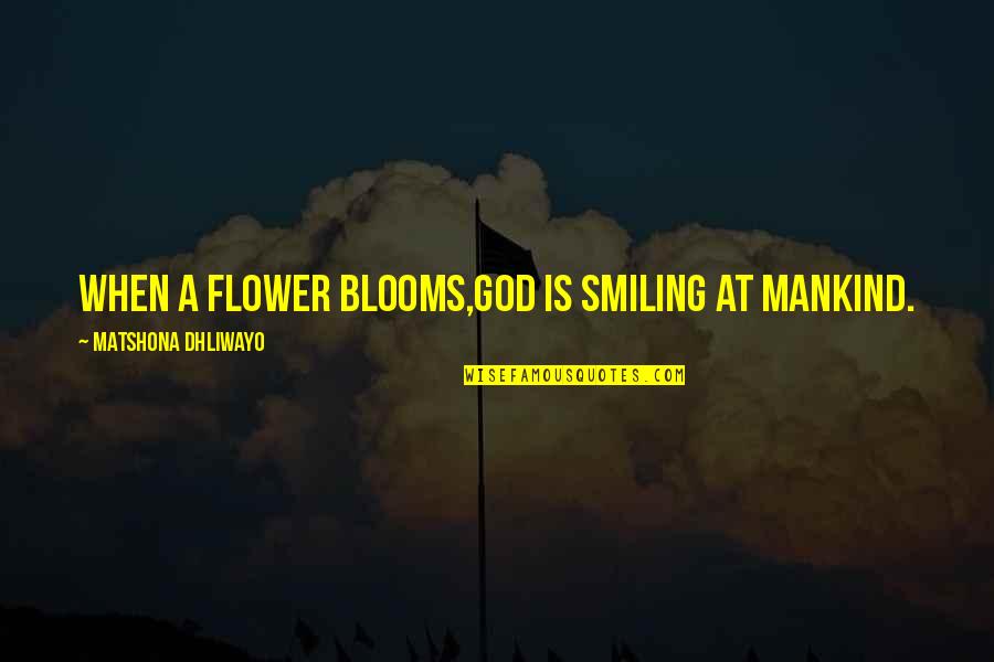 Flower Blooms Quotes By Matshona Dhliwayo: When a flower blooms,God is smiling at mankind.