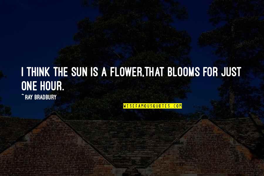 Flower Blooms Quotes By Ray Bradbury: I think the sun is a flower,That blooms