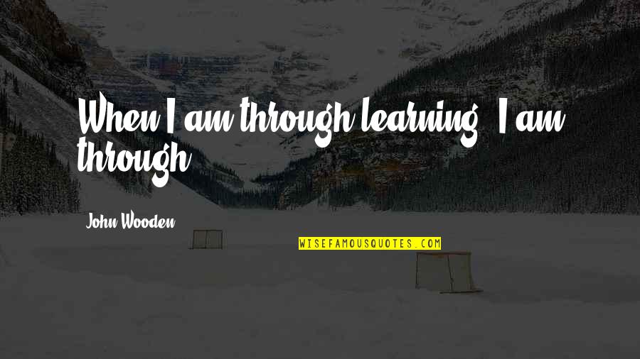 Flower Essence Quotes By John Wooden: When I am through learning, I am through.
