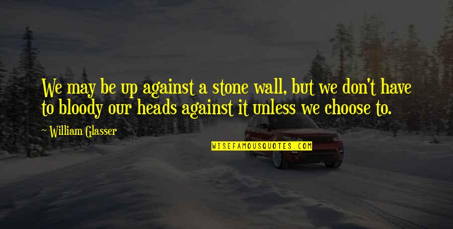 Flower Essence Quotes By William Glasser: We may be up against a stone wall,
