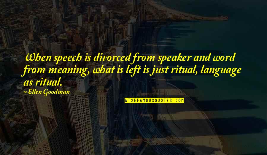 Flower Feeling Quotes By Ellen Goodman: When speech is divorced from speaker and word