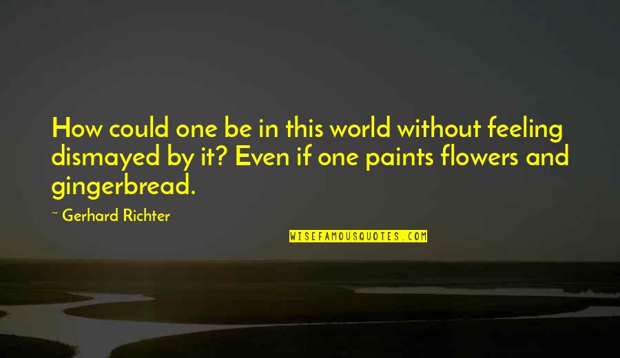 Flower Feeling Quotes By Gerhard Richter: How could one be in this world without