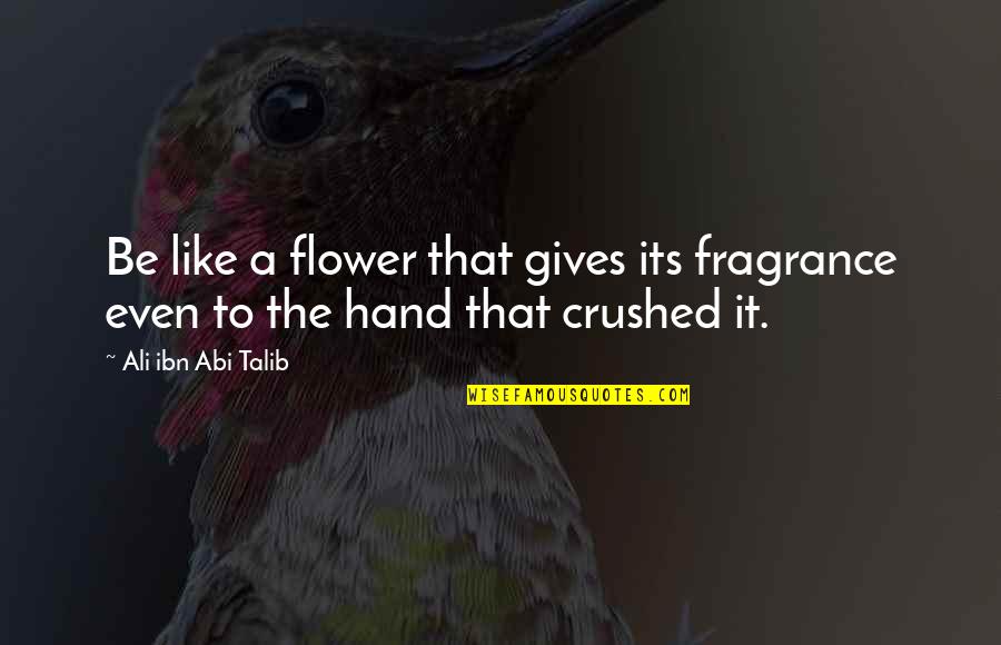 Flower Fragrance Quotes By Ali Ibn Abi Talib: Be like a flower that gives its fragrance