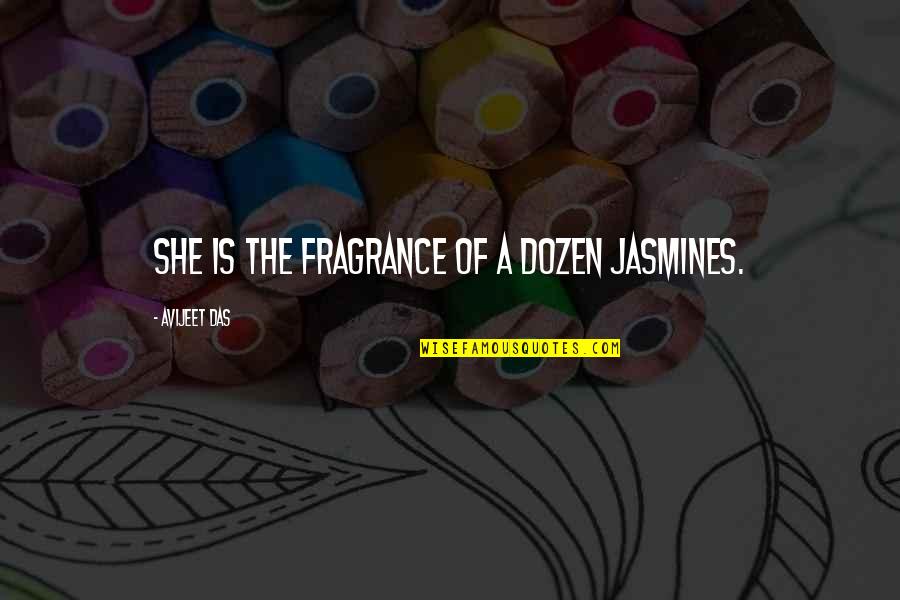 Flower Fragrance Quotes By Avijeet Das: She is the fragrance of a dozen jasmines.