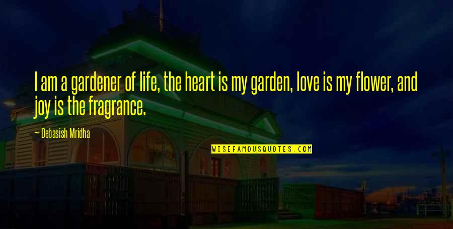 Flower Fragrance Quotes By Debasish Mridha: I am a gardener of life, the heart