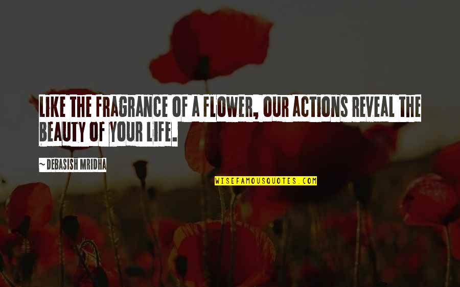 Flower Fragrance Quotes By Debasish Mridha: Like the fragrance of a flower, our actions
