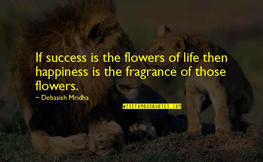 Flower Fragrance Quotes By Debasish Mridha: If success is the flowers of life then