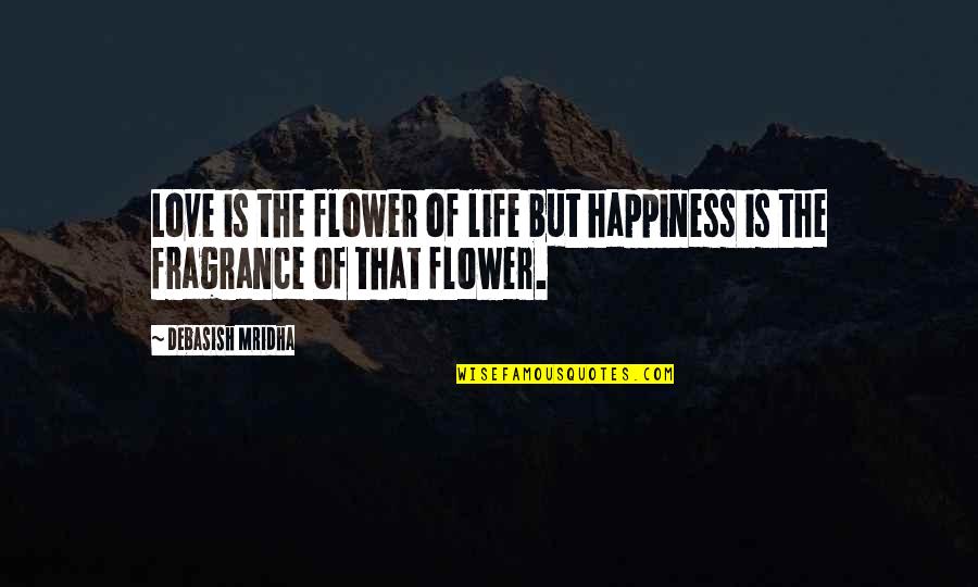 Flower Fragrance Quotes By Debasish Mridha: Love is the flower of life but happiness