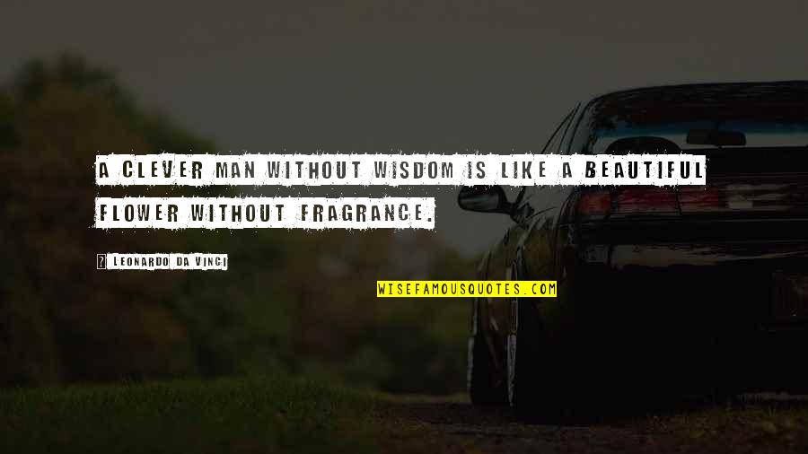 Flower Fragrance Quotes By Leonardo Da Vinci: A clever man without wisdom is like a