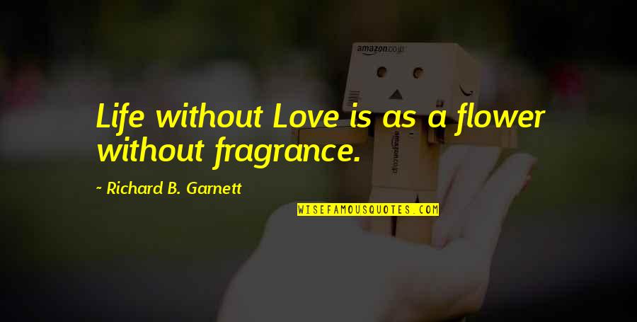 Flower Fragrance Quotes By Richard B. Garnett: Life without Love is as a flower without