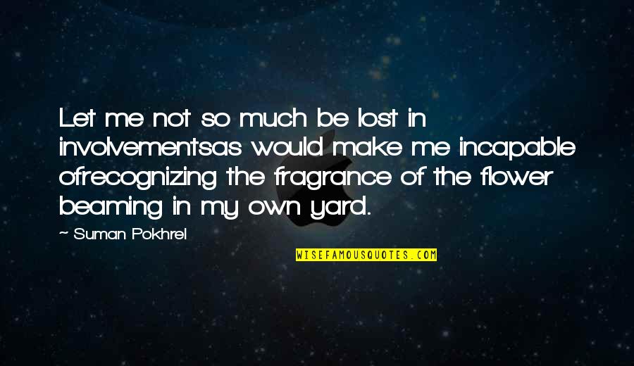 Flower Fragrance Quotes By Suman Pokhrel: Let me not so much be lost in