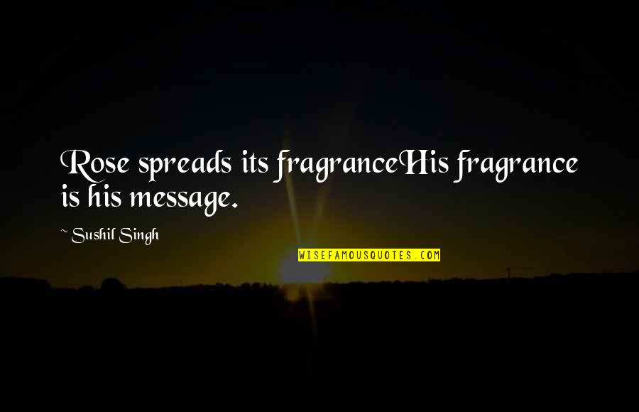 Flower Fragrance Quotes By Sushil Singh: Rose spreads its fragranceHis fragrance is his message.