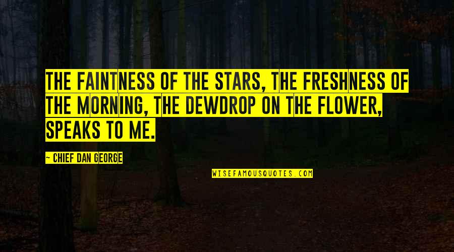 Flower Freshness Quotes By Chief Dan George: The faintness of the stars, the freshness of