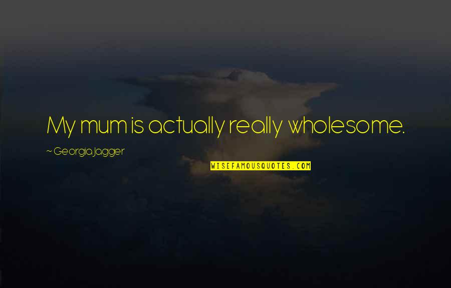 Flower From Bambi Quotes By Georgia Jagger: My mum is actually really wholesome. Flower From Bambi Quotes By Georgia Jagger: My mum is actually really wholesome.