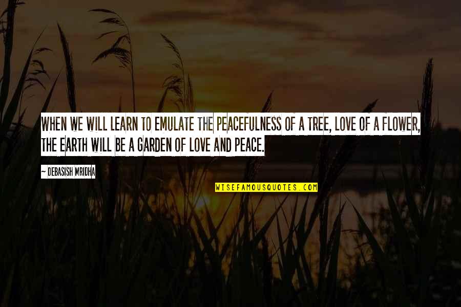 Flower Garden Love Quotes By Debasish Mridha: When we will learn to emulate the peacefulness