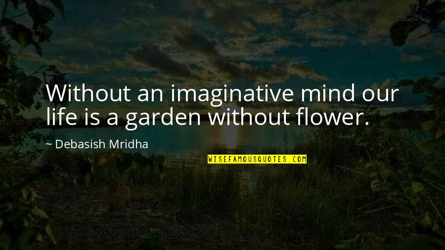 Flower Garden Love Quotes By Debasish Mridha: Without an imaginative mind our life is a