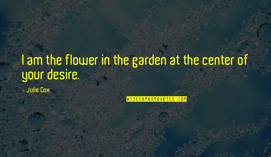 Flower Garden Love Quotes By Julie Cox: I am the flower in the garden at