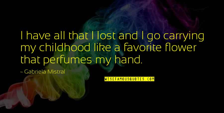 Flower In Hand Quotes By Gabriela Mistral: I have all that I lost and I