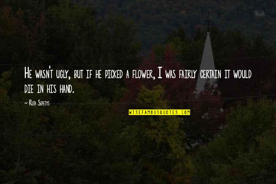 Flower In Hand Quotes By Ruta Sepetys: He wasn't ugly, but if he picked a Flower In Hand Quotes By Ruta Sepetys: He wasn't ugly, but if he picked a