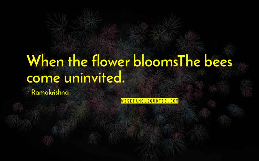 Flower Just Blooms Quotes By Ramakrishna: When the flower bloomsThe bees come uninvited. Flower Just Blooms Quotes By Ramakrishna: When the flower bloomsThe bees come uninvited.