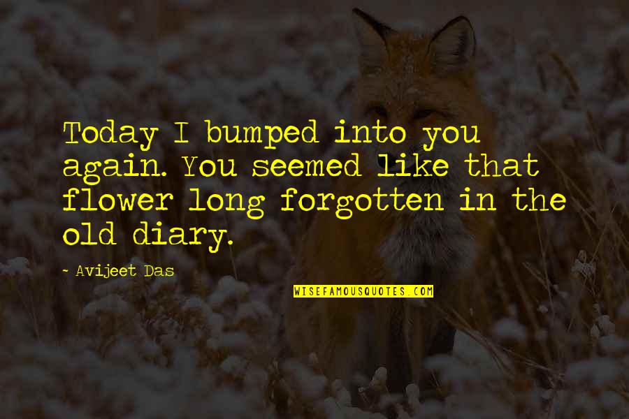 Flower Like Quotes By Avijeet Das: Today I bumped into you again. You seemed