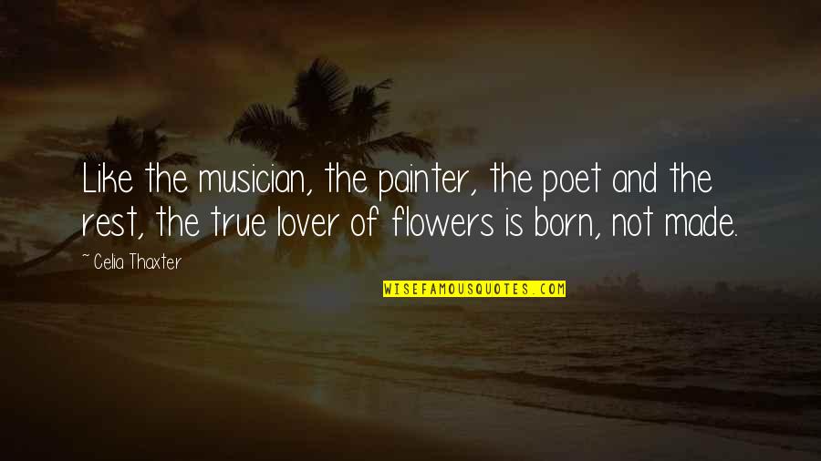 Flower Like Quotes By Celia Thaxter: Like the musician, the painter, the poet and