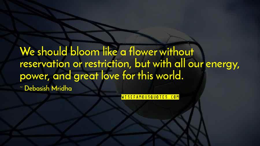 Flower Like Quotes By Debasish Mridha: We should bloom like a flower without reservation Flower Like Quotes By Debasish Mridha: We should bloom like a flower without reservation