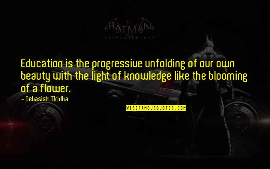 Flower Like Quotes By Debasish Mridha: Education is the progressive unfolding of our own Flower Like Quotes By Debasish Mridha: Education is the progressive unfolding of our own
