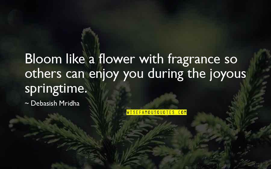 Flower Like Quotes By Debasish Mridha: Bloom like a flower with fragrance so others