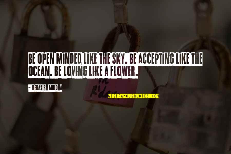 Flower Like Quotes By Debasish Mridha: Be open minded like the sky. Be accepting Flower Like Quotes By Debasish Mridha: Be open minded like the sky. Be accepting