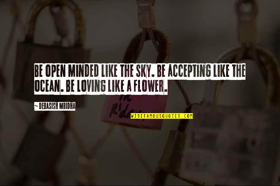 Flower Like Quotes By Debasish Mridha: Be open minded like the sky. Be accepting