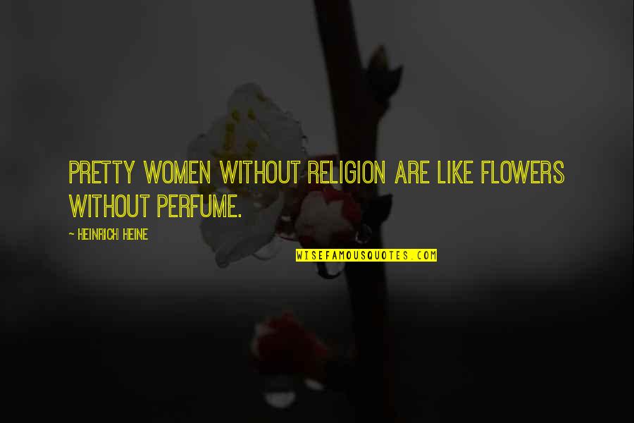 Flower Like Quotes By Heinrich Heine: Pretty women without religion are like flowers without
