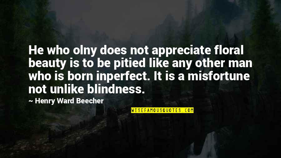 Flower Like Quotes By Henry Ward Beecher: He who olny does not appreciate floral beauty Flower Like Quotes By Henry Ward Beecher: He who olny does not appreciate floral beauty