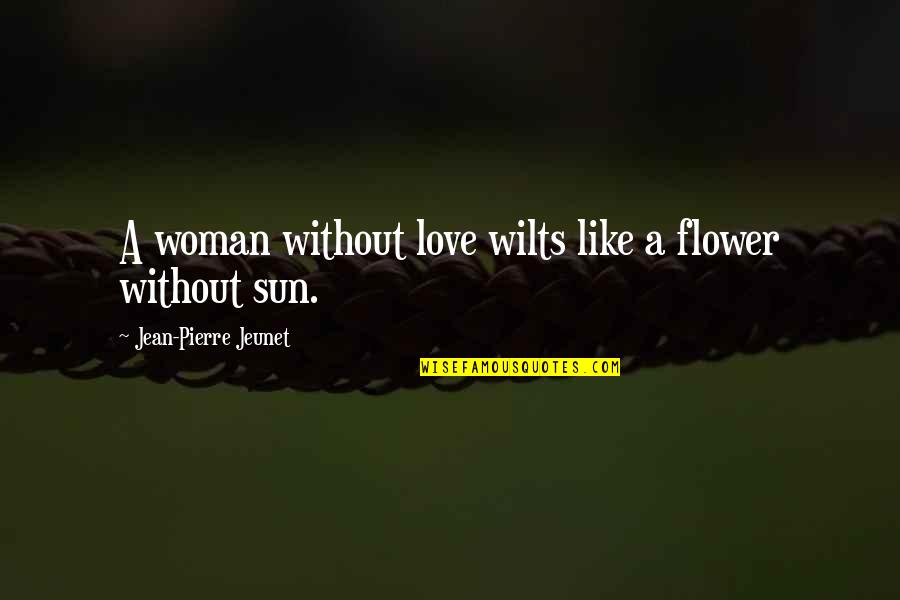 Flower Like Quotes By Jean-Pierre Jeunet: A woman without love wilts like a flower Flower Like Quotes By Jean-Pierre Jeunet: A woman without love wilts like a flower