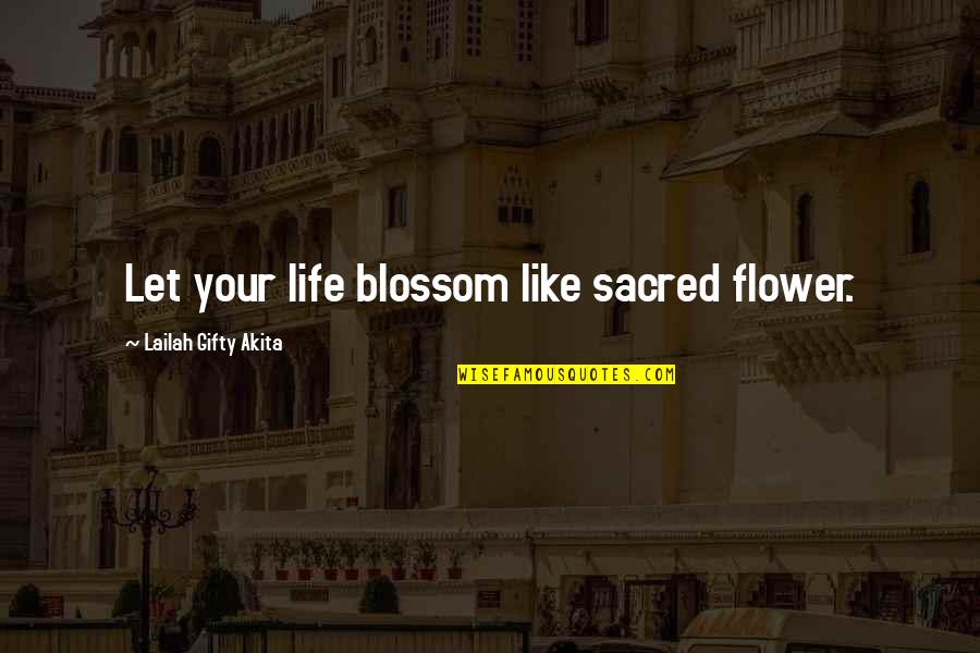 Flower Like Quotes By Lailah Gifty Akita: Let your life blossom like sacred flower.