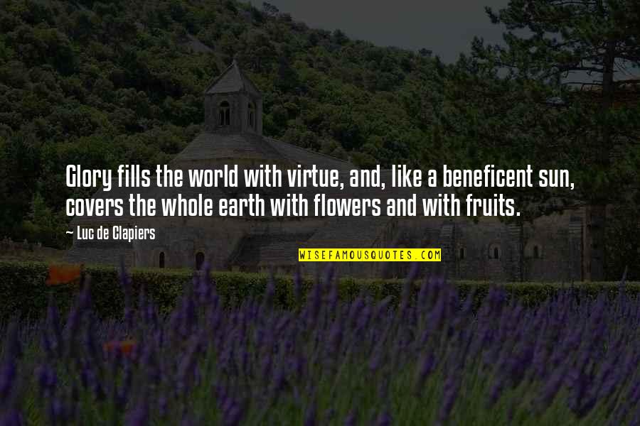 Flower Like Quotes By Luc De Clapiers: Glory fills the world with virtue, and, like Flower Like Quotes By Luc De Clapiers: Glory fills the world with virtue, and, like