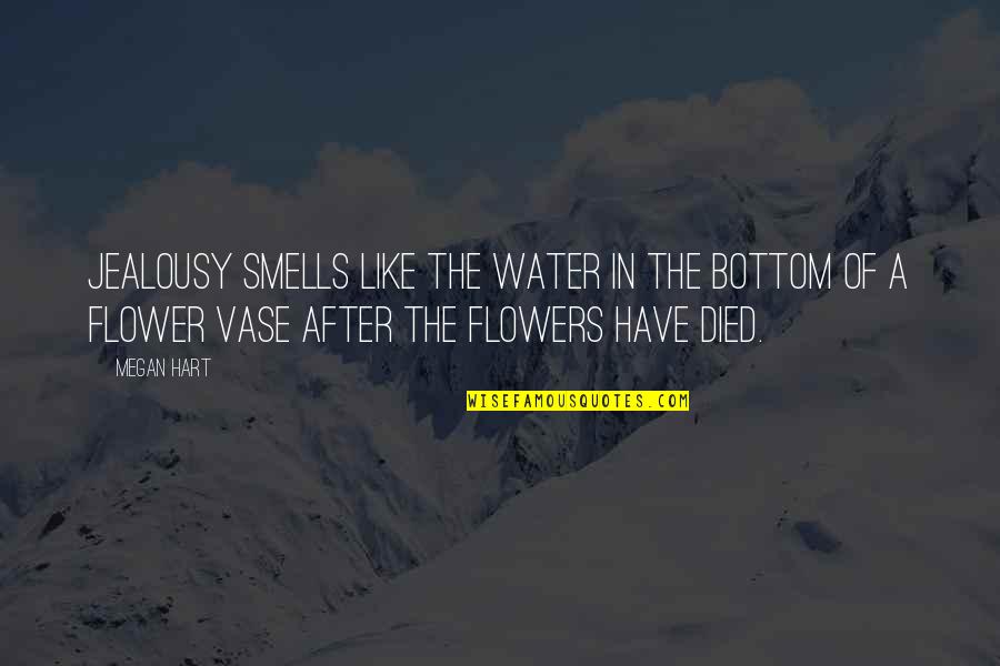Flower Like Quotes By Megan Hart: Jealousy smells like the water in the bottom